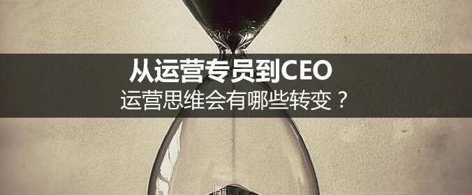 從運營專員到CEO，運營思維會有哪些轉變？